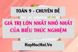 Tim điều kiện m để giá trị của biểu thức nghiệm đạt Giá trị lớn nhất, Giá trị nhỏ nhất - Toán 9 chuyên đề
